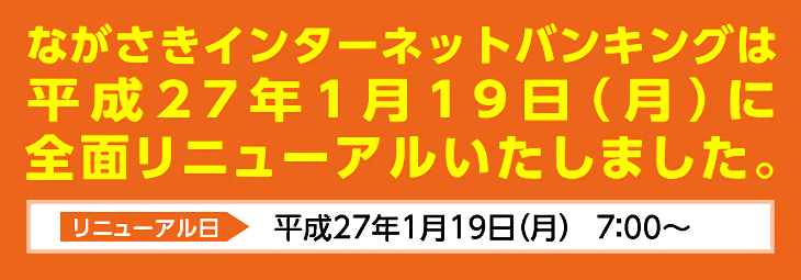 ながさきインターネットバンキングは平成27年1月19日(月)に全面リニューアルいたしました。