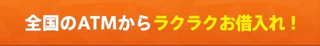 全国のATMからラクラクお借入れ！