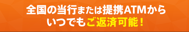 全国の当行または提携ATMからいつでもご返済可能！