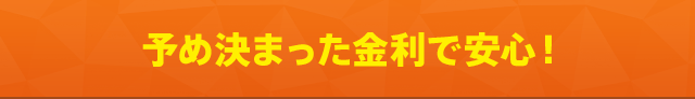 予め決まった金利で安心！