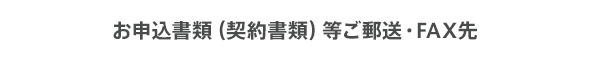 お申込書類（契約書類）等ご郵送・FAX先